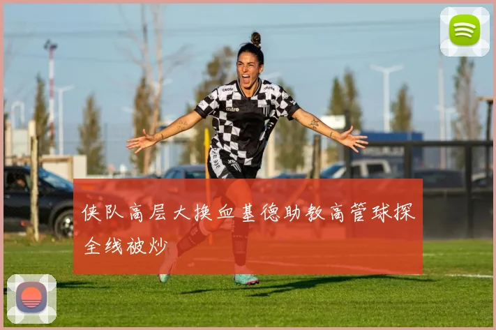 侠队高层大换血基德助教高管球探全线被炒