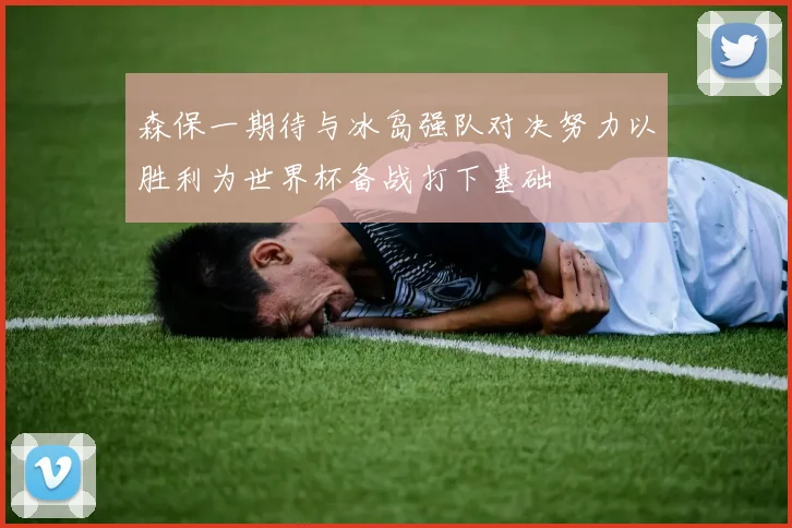 森保一期待与冰岛强队对决努力以胜利为世界杯备战打下基础