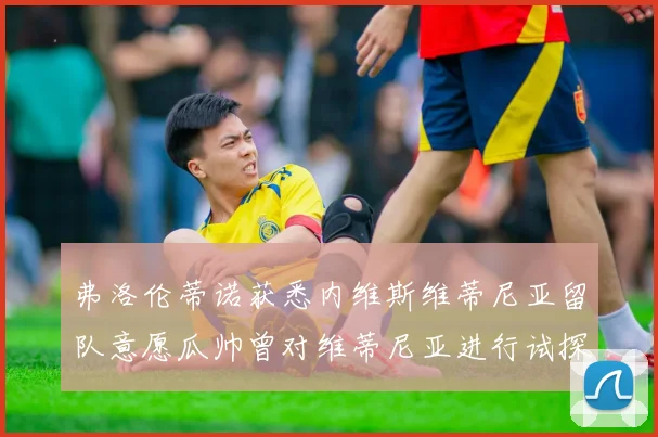 弗洛伦蒂诺获悉内维斯维蒂尼亚留队意愿瓜帅曾对维蒂尼亚进行试探